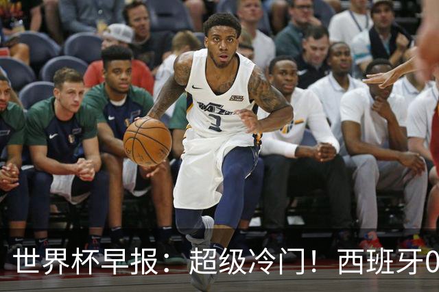 世界杯早报：超级冷门！西班牙0-0佛得角